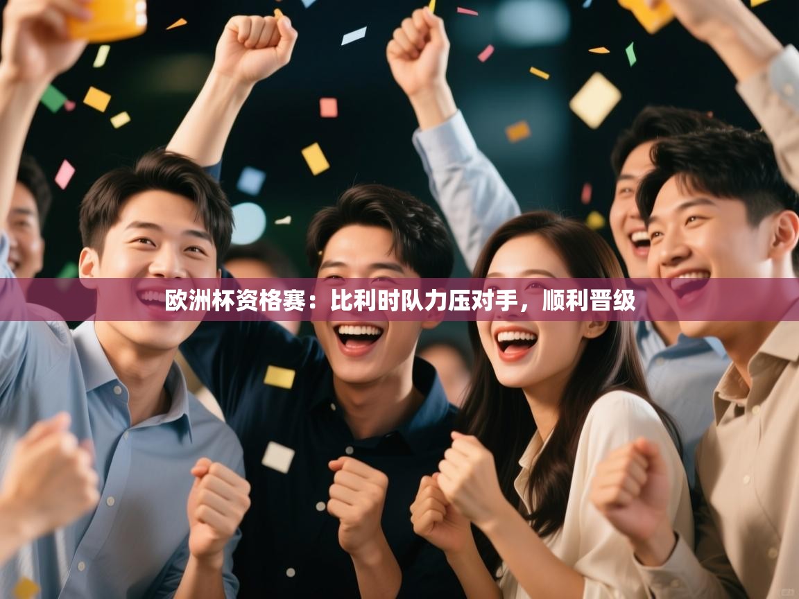 欧洲杯资格赛：比利时队力压对手，顺利晋级  第1张