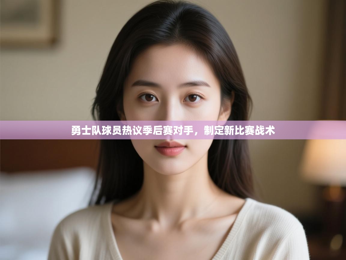 勇士队球员热议季后赛对手，制定新比赛战术  第1张