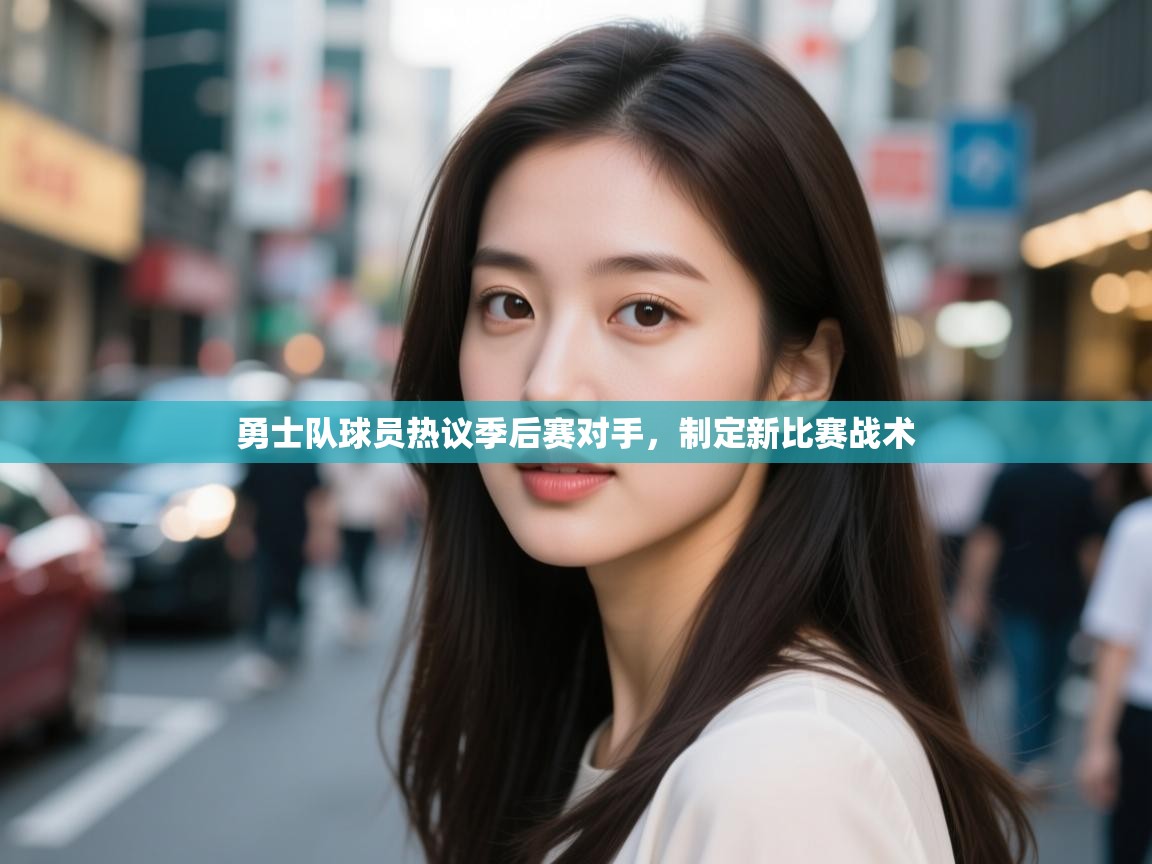 勇士队球员热议季后赛对手，制定新比赛战术  第2张