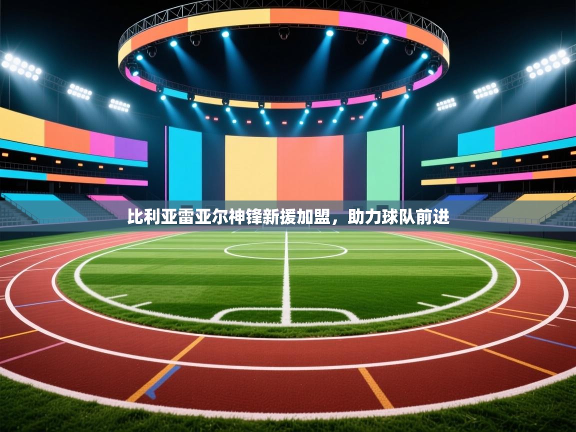 比利亚雷亚尔神锋新援加盟,助力球队前进 第1张