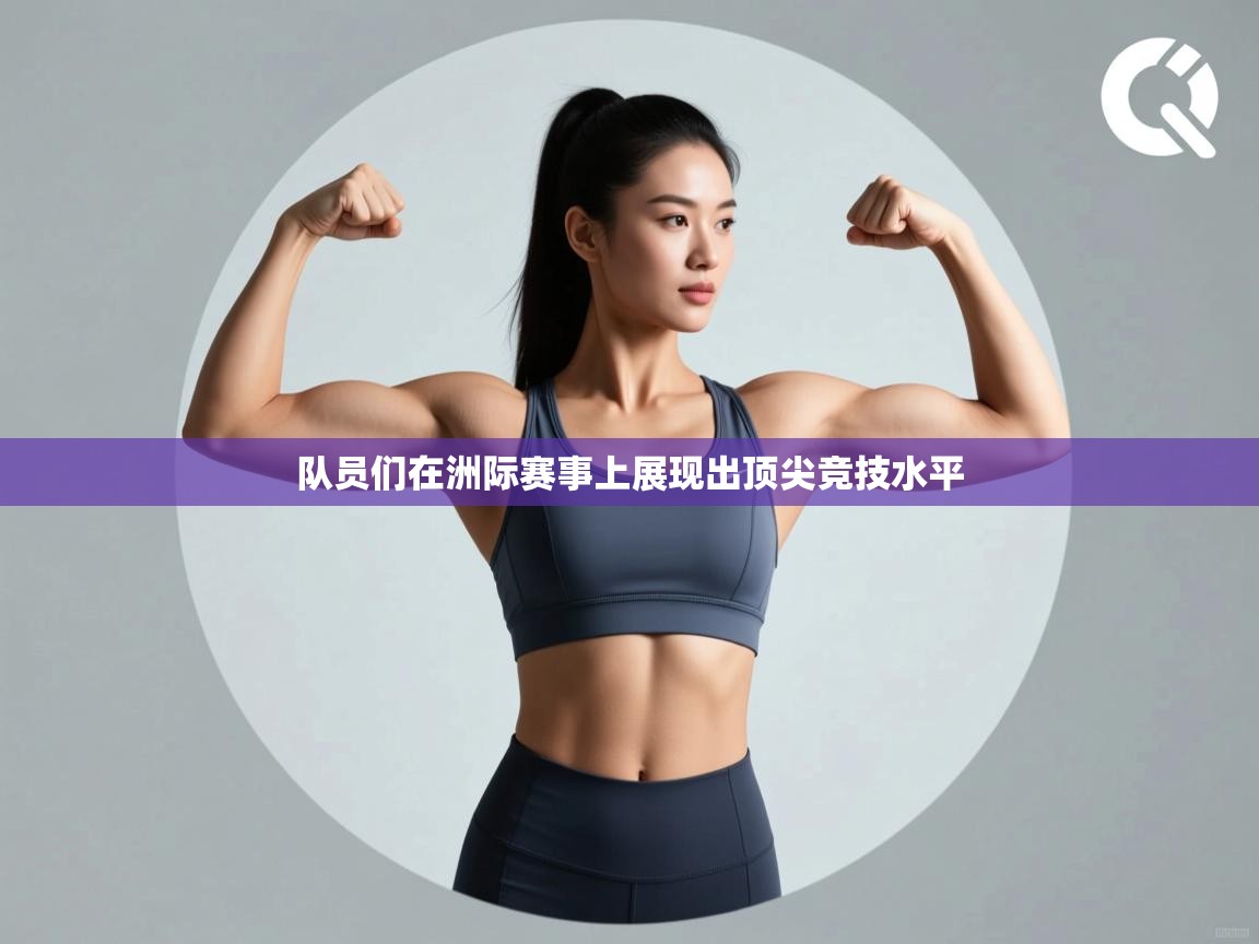 队员们在洲际赛事上展现出顶尖竞技水平  第2张