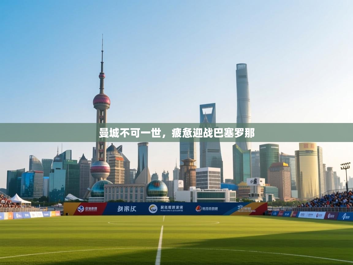 曼城不可一世，疲惫迎战巴塞罗那  第1张