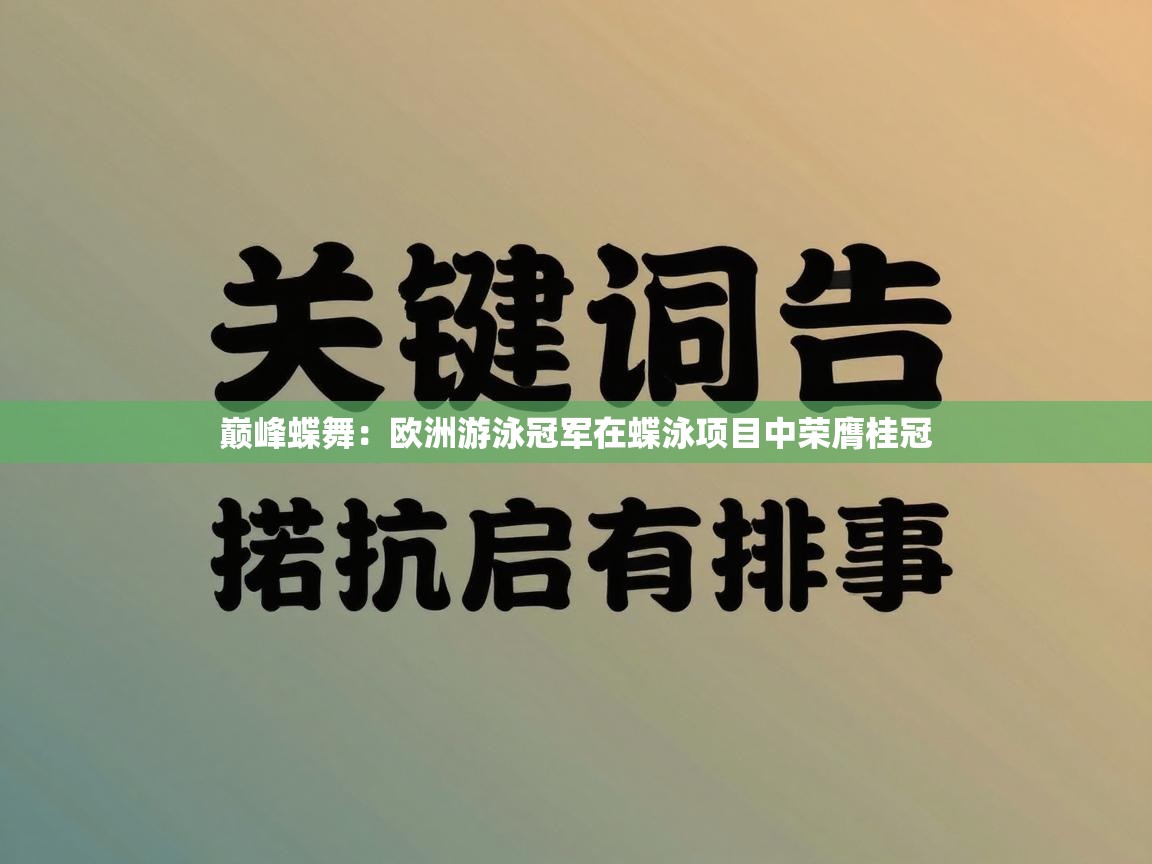 巅峰蝶舞:欧洲游泳冠军在蝶泳项目中荣膺桂冠 第2张