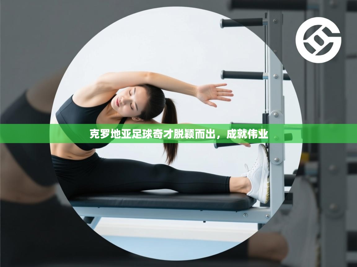 克罗地亚足球奇才脱颖而出，成就伟业  第2张