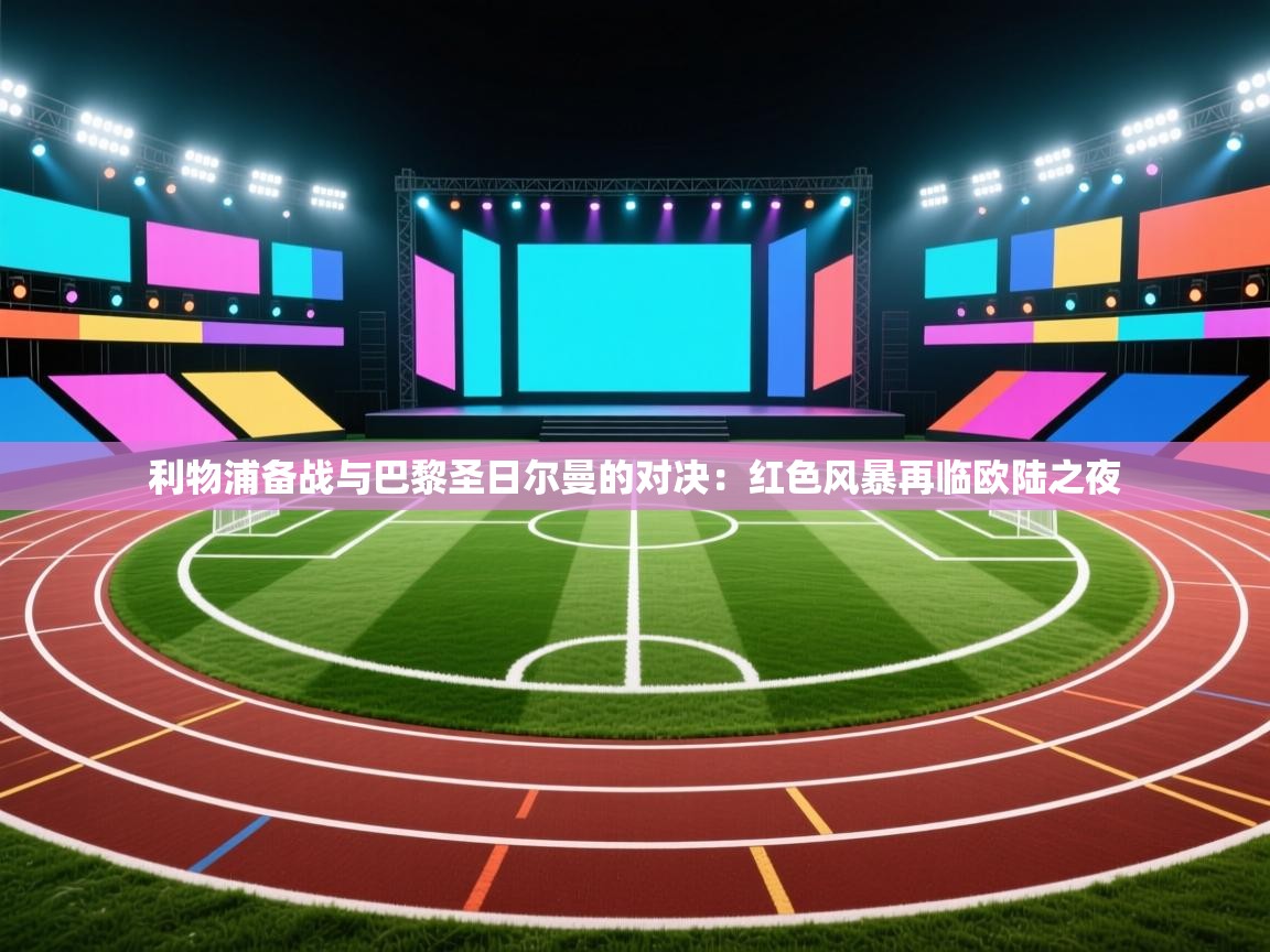 利物浦备战与巴黎圣日尔曼的对决:红色风暴再临欧陆之夜 第1张