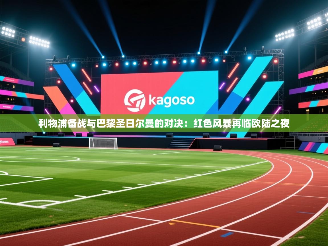 利物浦备战与巴黎圣日尔曼的对决:红色风暴再临欧陆之夜 第2张