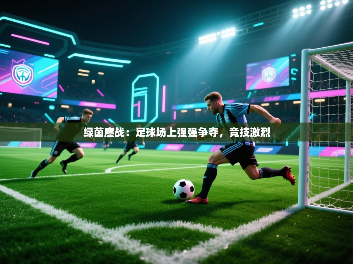 绿茵鏖战：足球场上强强争夺，竞技激烈  第1张