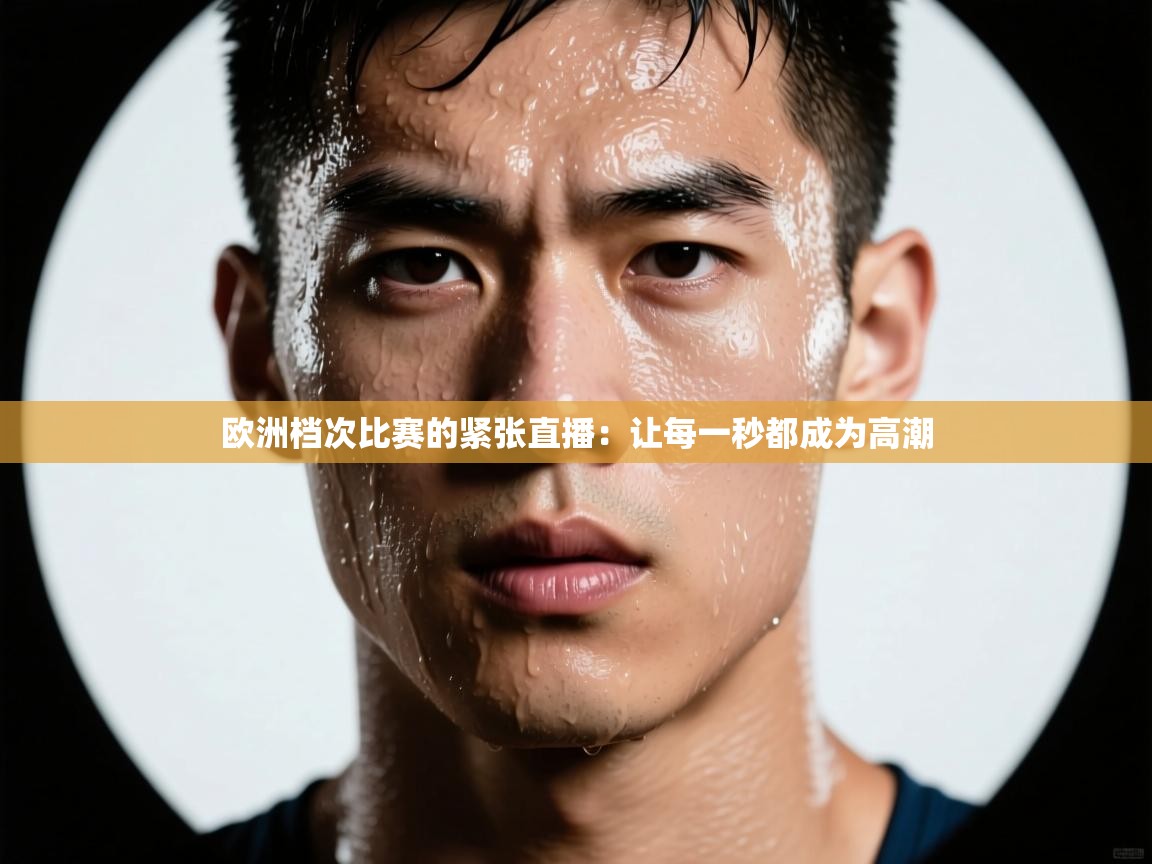 欧洲档次比赛的紧张直播:让每一秒都成为高潮 第1张