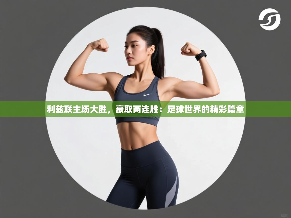 利兹联主场大胜，豪取两连胜：足球世界的精彩篇章  第2张