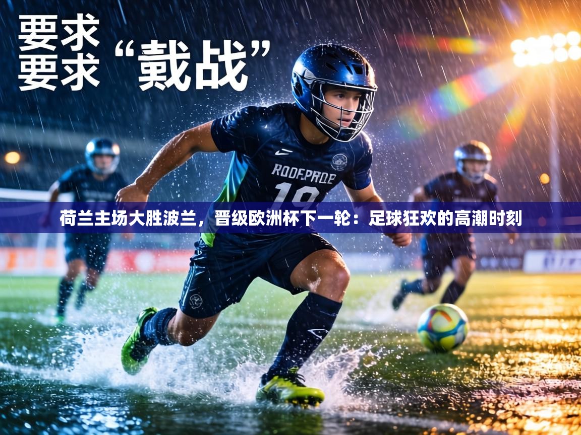 荷兰主场大胜波兰,晋级欧洲杯下一轮:足球狂欢的高潮时刻 第2张