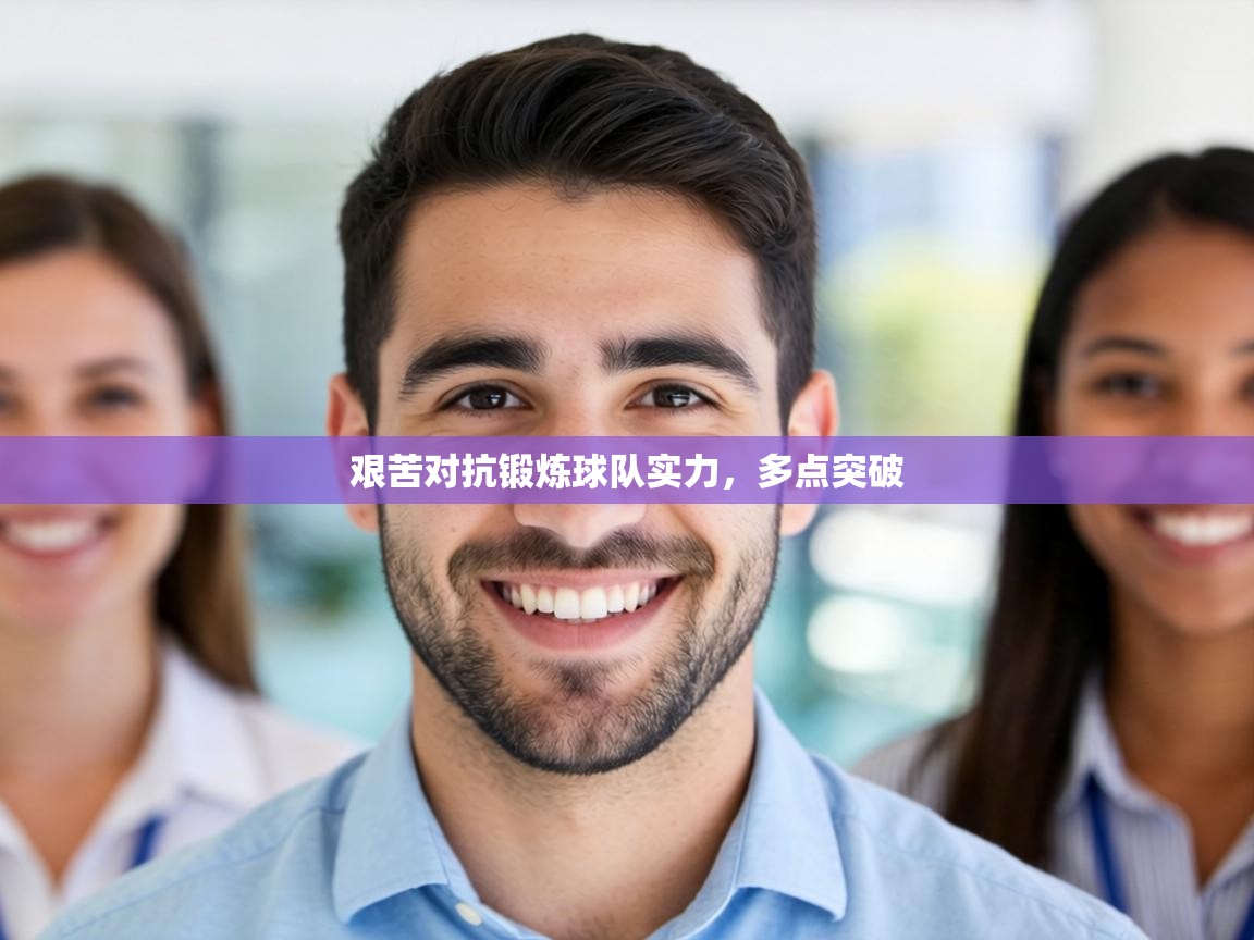 艰苦对抗锻炼球队实力,多点突破 第1张