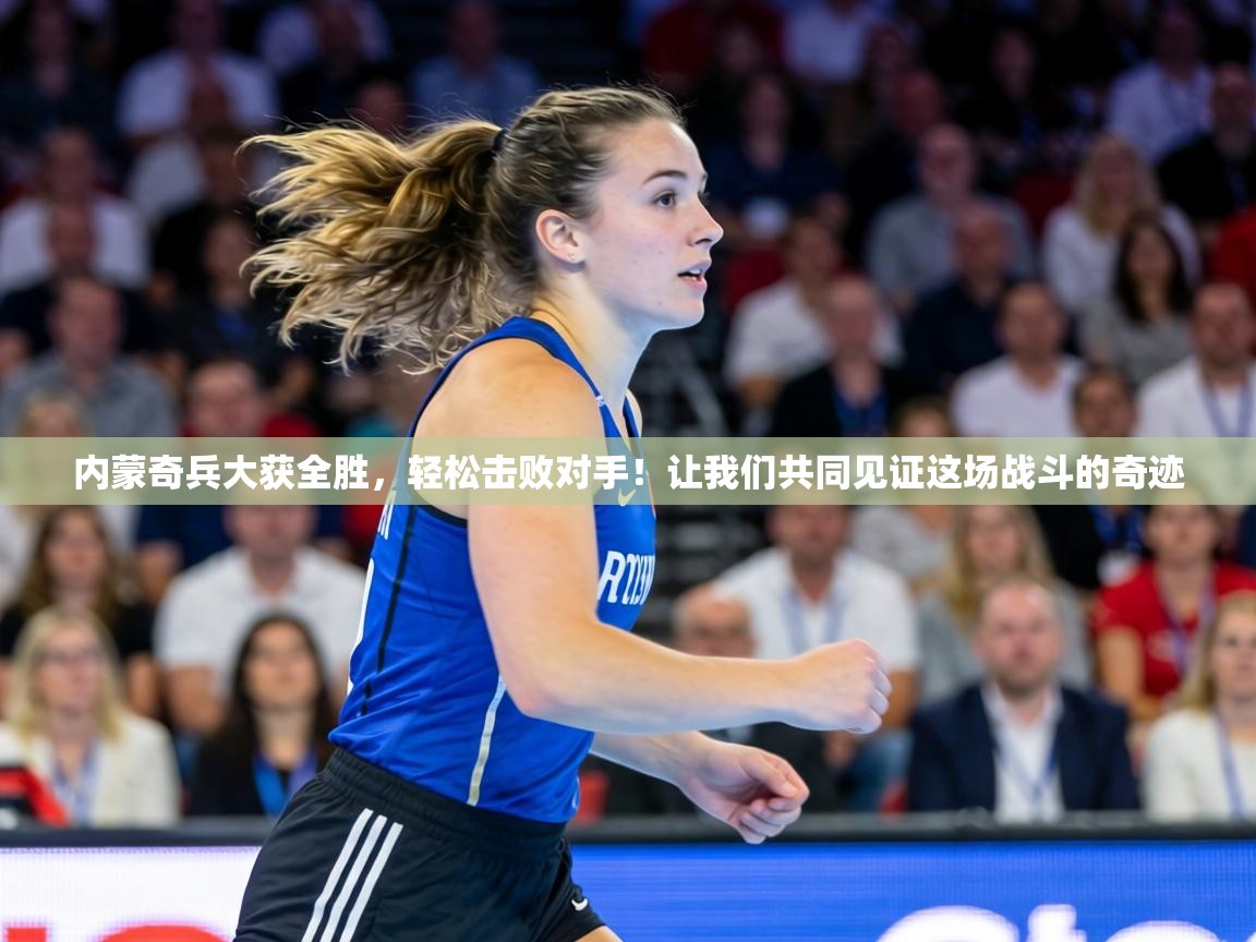 内蒙奇兵大获全胜，轻松击败对手！让我们共同见证这场战斗的奇迹  第2张