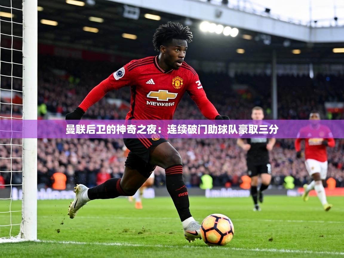 曼联后卫的神奇之夜：连续破门助球队豪取三分  第1张