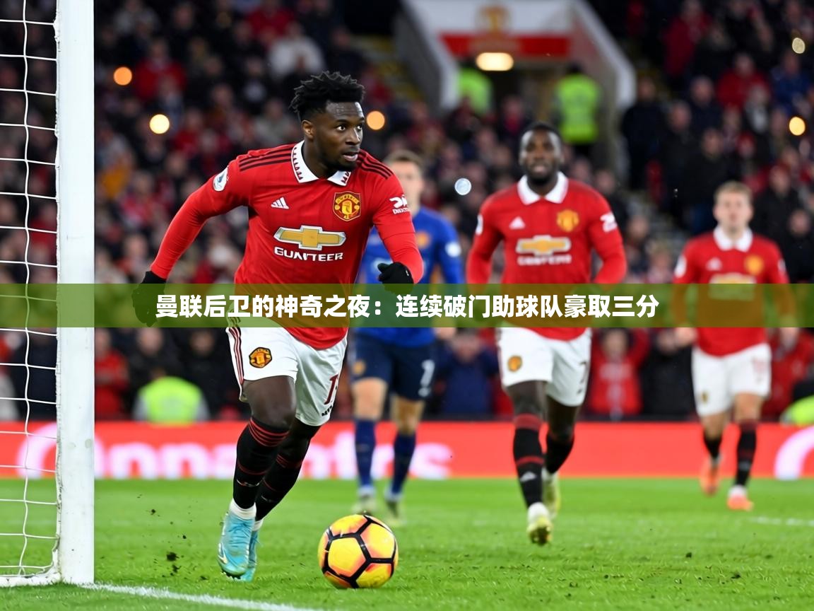 曼联后卫的神奇之夜：连续破门助球队豪取三分  第2张